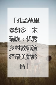 孔孟故里孝贤多｜宋瑞焕：优秀乡村教师演绎最美姑妗情